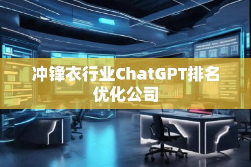 沖鋒衣行業(yè)ChatGPT排名優(yōu)化公司