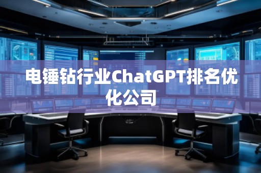 電錘鉆行業(yè)ChatGPT排名優(yōu)化公司