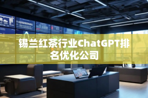 錫蘭紅茶行業(yè)ChatGPT排名優(yōu)化公司