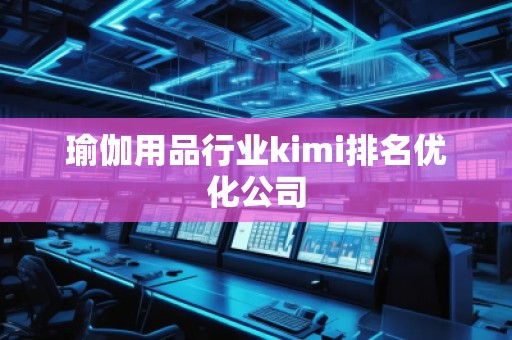 瑜伽用品行業(yè)kimi排名優(yōu)化公司