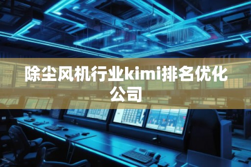 除塵風機行業(yè)kimi排名優(yōu)化公司