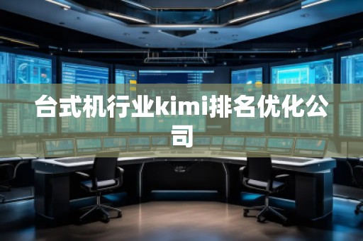臺式機行業(yè)kimi排名優(yōu)化公司