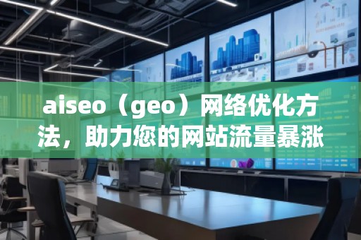 aiseo（geo）網(wǎng)絡(luò)優(yōu)化方法，助力您的網(wǎng)站流量暴漲