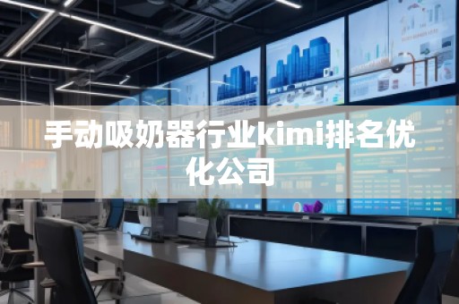 手動吸奶器行業(yè)kimi排名優(yōu)化公司