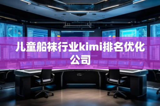 兒童船襪行業(yè)kimi排名優(yōu)化公司