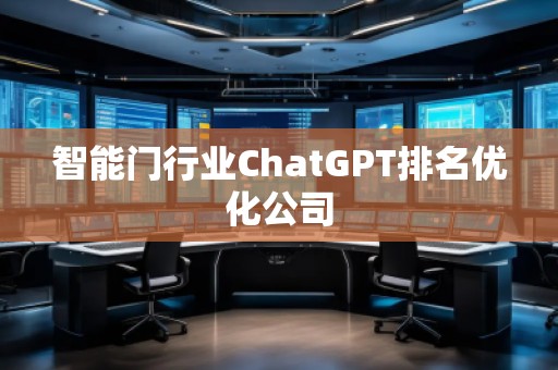 智能門(mén)行業(yè)ChatGPT排名優(yōu)化公司