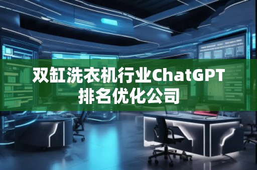 雙缸洗衣機(jī)行業(yè)ChatGPT排名優(yōu)化公司