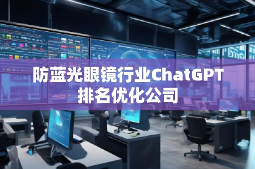 防藍(lán)光眼鏡行業(yè)ChatGPT排名優(yōu)化公司