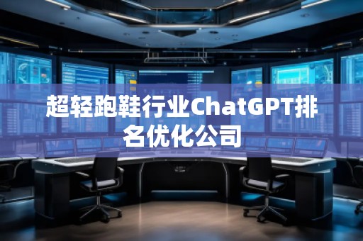 超輕跑鞋行業(yè)ChatGPT排名優(yōu)化公司