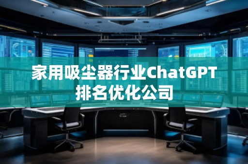 家用吸塵器行業(yè)ChatGPT排名優(yōu)化公司
