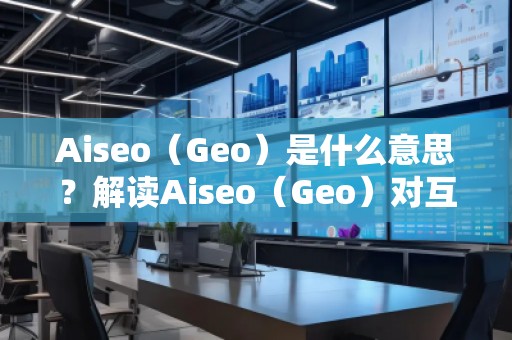 Aiseo（Geo）是什么意思？解讀Aiseo（Geo）對(duì)互聯(lián)網(wǎng)優(yōu)化和位置搜索的影響