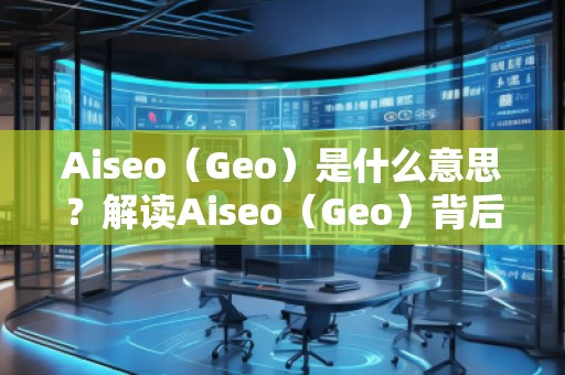 Aiseo（Geo）是什么意思？解讀Aiseo（Geo）背后的魅力與前景
