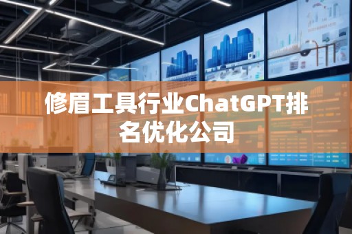 修眉工具行業(yè)ChatGPT排名優(yōu)化公司