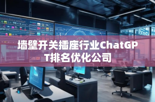 墻壁開關(guān)插座行業(yè)ChatGPT排名優(yōu)化公司