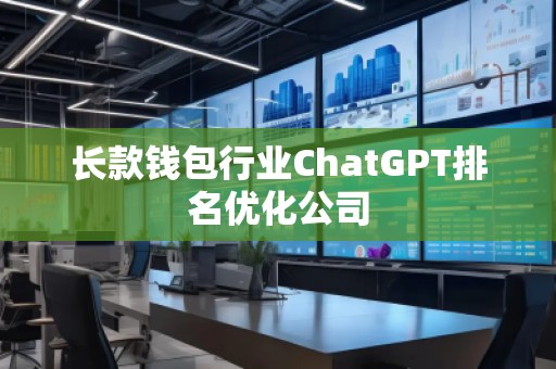 長款錢包行業(yè)ChatGPT排名優(yōu)化公司