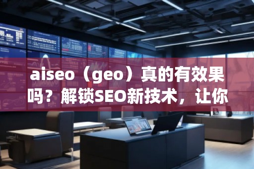 aiseo（geo）真的有效果嗎？解鎖SEO新技術，讓你的排名飛躍！