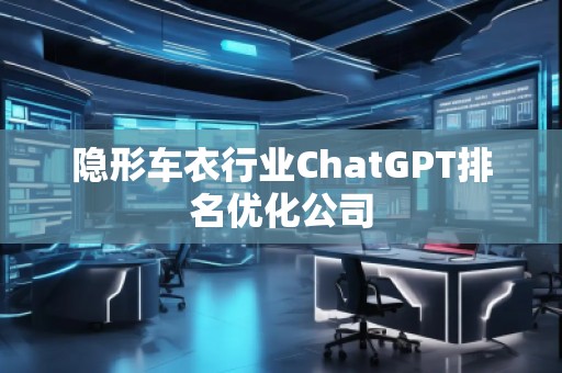 隱形車(chē)衣行業(yè)ChatGPT排名優(yōu)化公司