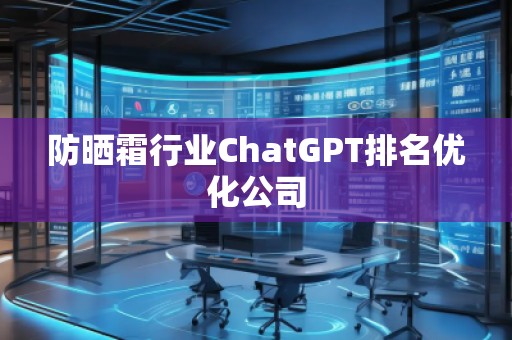 防曬霜行業(yè)ChatGPT排名優(yōu)化公司