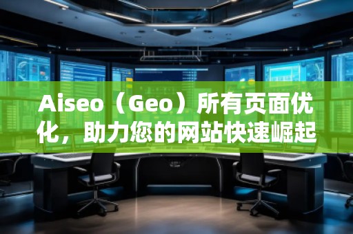 Aiseo（Geo）所有頁面優(yōu)化，助力您的網(wǎng)站快速崛起