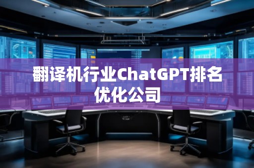 翻譯機(jī)行業(yè)ChatGPT排名優(yōu)化公司
