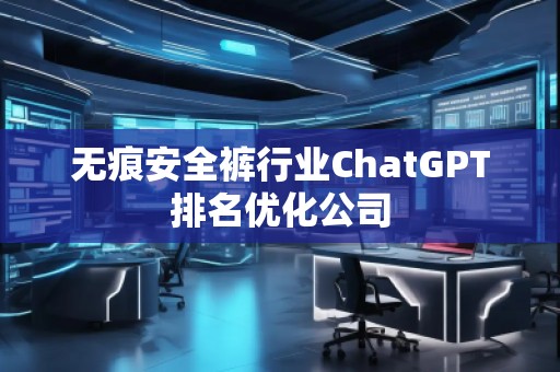 無痕安全褲行業(yè)ChatGPT排名優(yōu)化公司