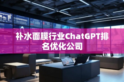 補水面膜行業(yè)ChatGPT排名優(yōu)化公司