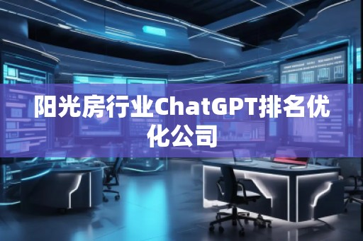 陽光房行業(yè)ChatGPT排名優(yōu)化公司