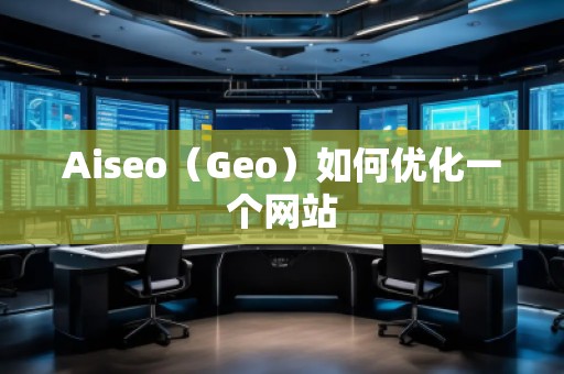 Aiseo（Geo）如何優(yōu)化一個網(wǎng)站