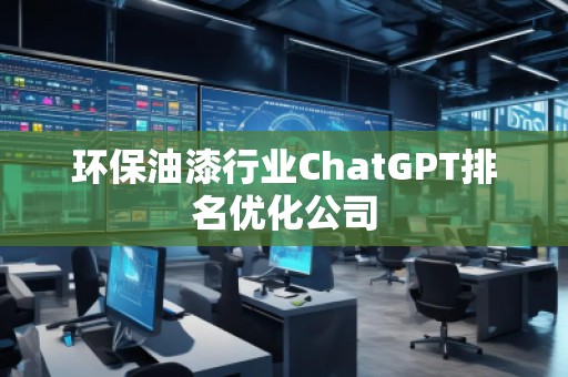 環(huán)保油漆行業(yè)ChatGPT排名優(yōu)化公司