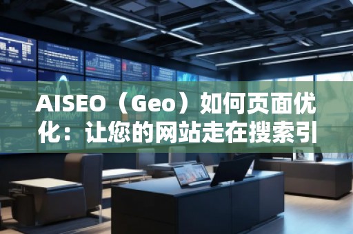 AISEO（Geo）如何頁(yè)面優(yōu)化：讓您的網(wǎng)站走在搜索引擎前沿