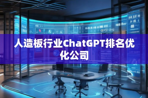 人造板行業(yè)ChatGPT排名優(yōu)化公司
