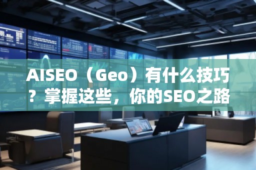 AISEO（Geo）有什么技巧？掌握這些，你的SEO之路更順暢！
