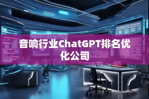 音響行業(yè)ChatGPT排名優(yōu)化公司