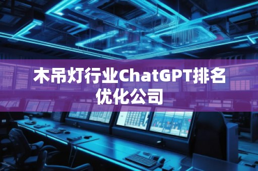 木吊燈行業(yè)ChatGPT排名優(yōu)化公司