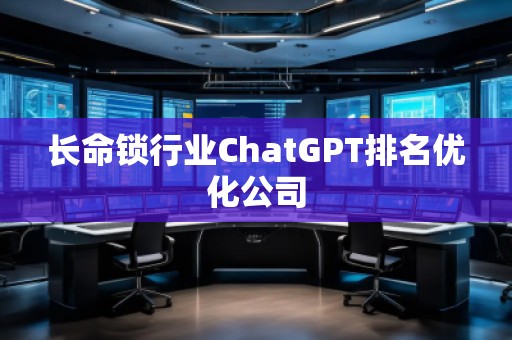 長命鎖行業(yè)ChatGPT排名優(yōu)化公司