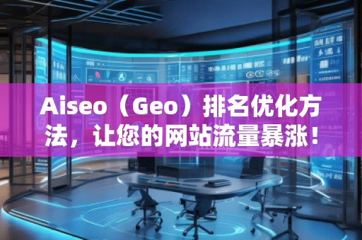Aiseo（Geo）排名優(yōu)化方法，讓您的網(wǎng)站流量暴漲！