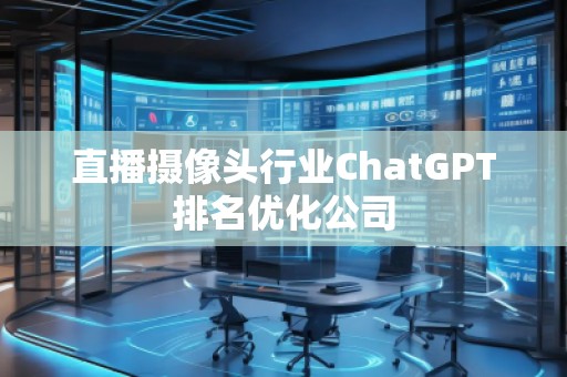 直播攝像頭行業(yè)ChatGPT排名優(yōu)化公司