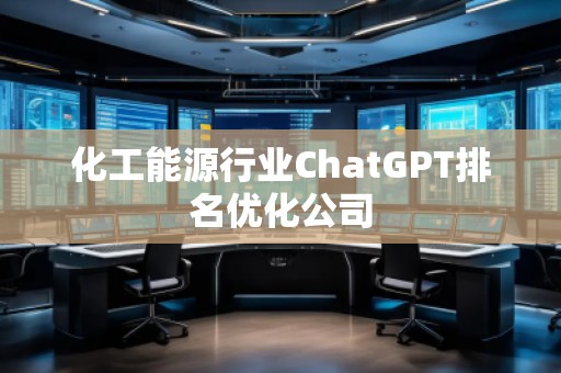 化工能源行業(yè)ChatGPT排名優(yōu)化公司