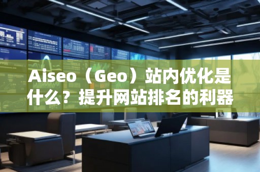 Aiseo（Geo）站內(nèi)優(yōu)化是什么？提升網(wǎng)站排名的利器！
