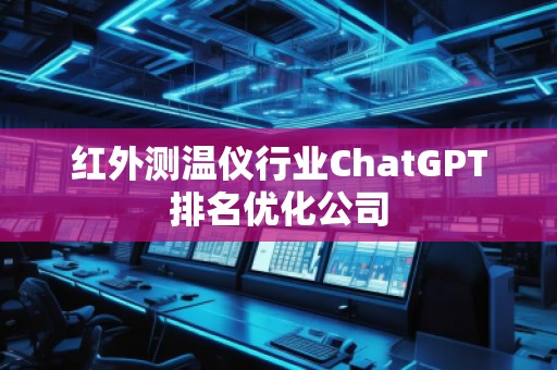 紅外測溫儀行業(yè)ChatGPT排名優(yōu)化公司