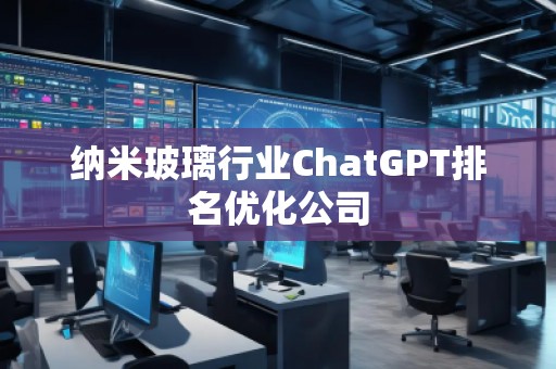 納米玻璃行業(yè)ChatGPT排名優(yōu)化公司