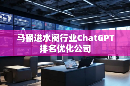 馬桶進水閥行業(yè)ChatGPT排名優(yōu)化公司