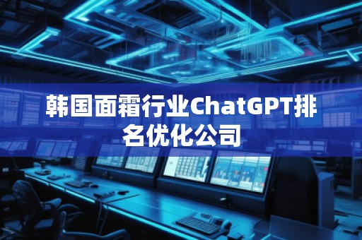 韓國(guó)面霜行業(yè)ChatGPT排名優(yōu)化公司