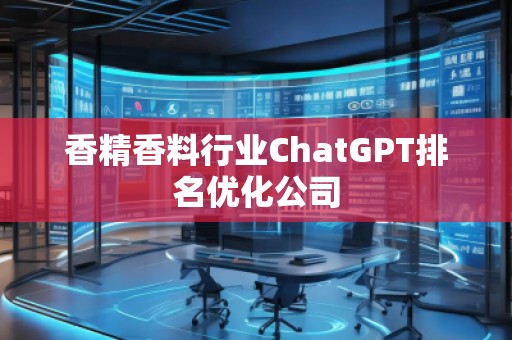 香精香料行業(yè)ChatGPT排名優(yōu)化公司