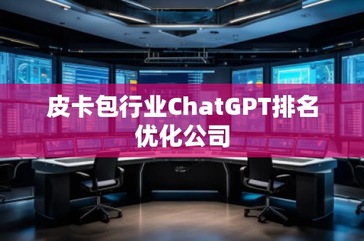 皮卡包行業(yè)ChatGPT排名優(yōu)化公司