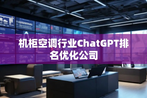 機柜空調(diào)行業(yè)ChatGPT排名優(yōu)化公司