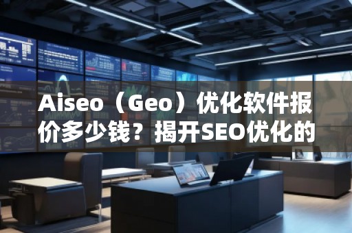 Aiseo（Geo）優(yōu)化軟件報(bào)價(jià)多少錢？揭開SEO優(yōu)化的新紀(jì)元！