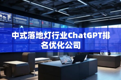 中式落地?zé)粜袠I(yè)ChatGPT排名優(yōu)化公司