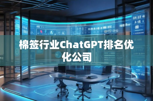 棉簽行業(yè)ChatGPT排名優(yōu)化公司