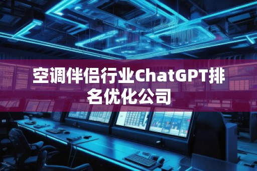 空調(diào)伴侶行業(yè)ChatGPT排名優(yōu)化公司